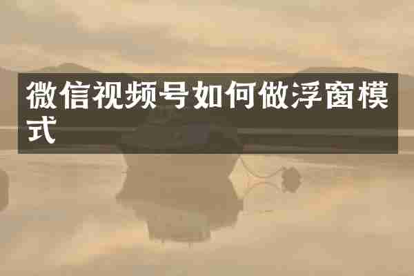 微信视频号如何做浮窗模式