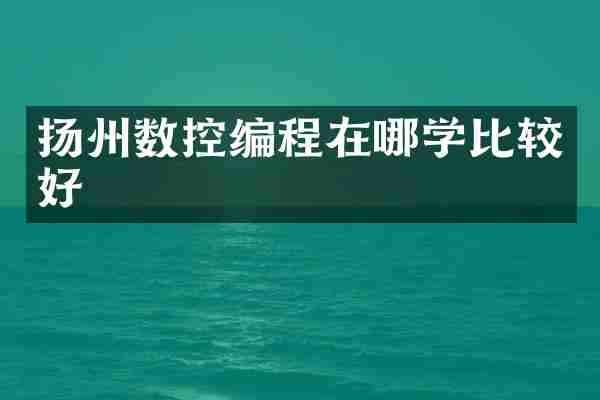 扬州数控编程在哪学比较好