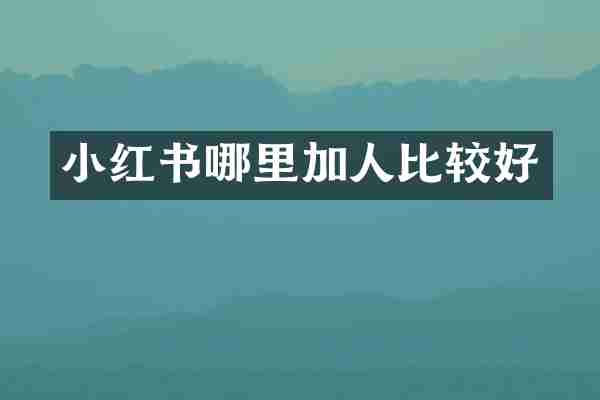 小红书哪里加人比较好