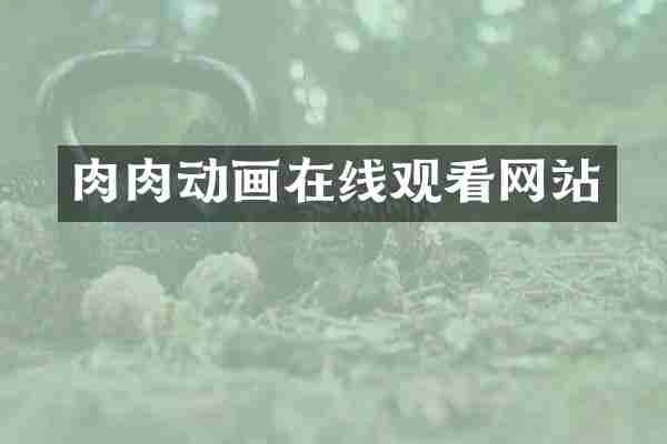 肉肉动画在线观看网站