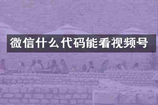 微信什么代码能看视频号