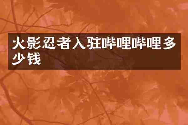 火影忍者入驻哔哩哔哩多少钱