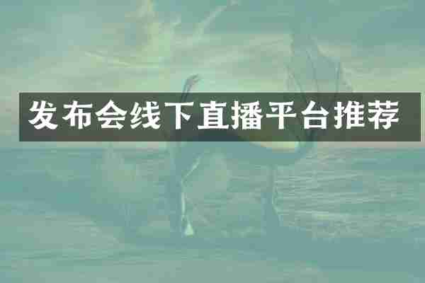 发布会线下直播平台推荐