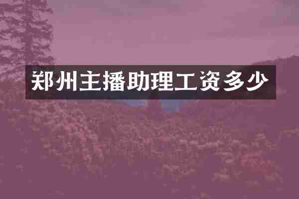 郑州主播助理工资多少