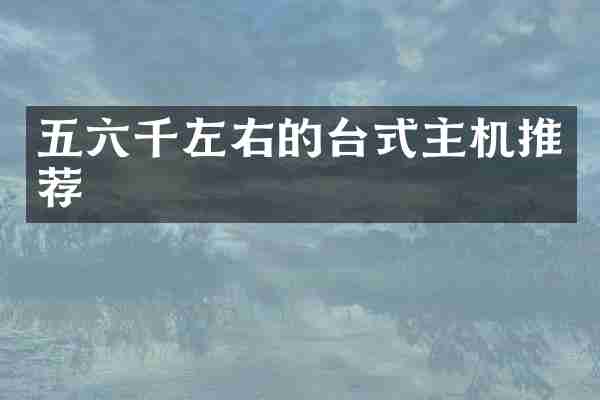 五六千左右的台式主机推荐