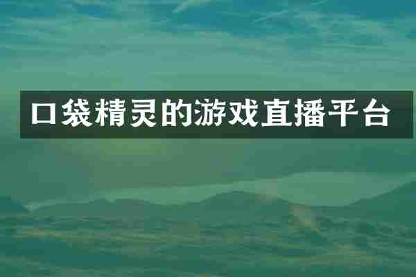 口袋精灵的游戏直播平台