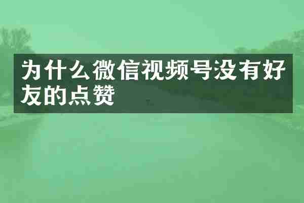为什么微信视频号没有好友的点赞
