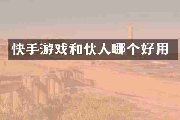 快手游戏和伙人哪个好用