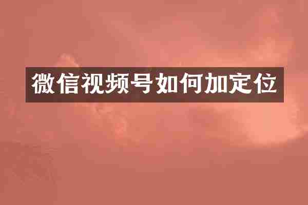 微信视频号如何加定位
