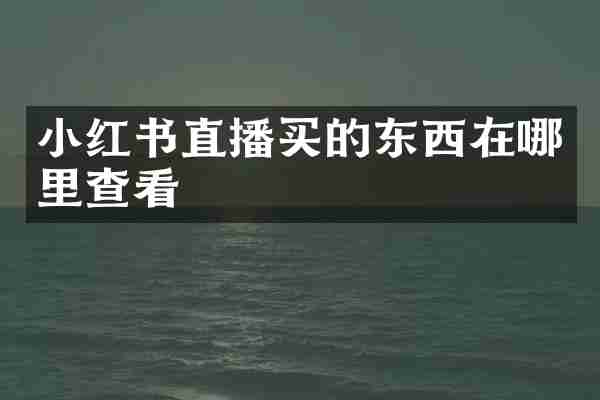 小红书直播买的东西在哪里查看
