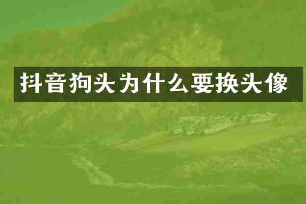 抖音狗头为什么要换头像