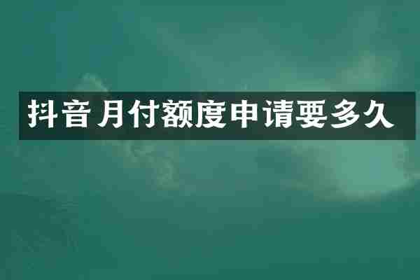 抖音月付额度申请要多久