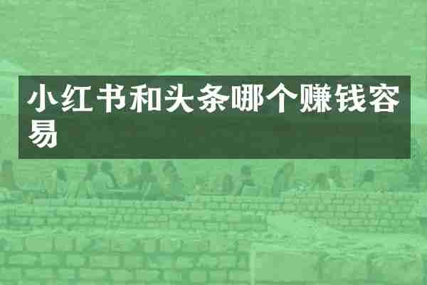 小红书和头条哪个赚钱容易