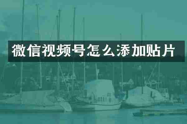 微信视频号怎么添加贴片