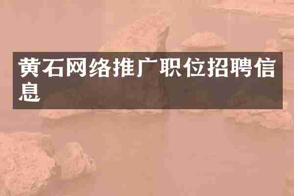 黄石网络推广职位招聘信息