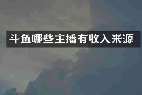 斗鱼哪些主播有收入来源