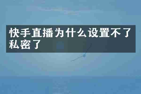 快手直播为什么设置不了私密了