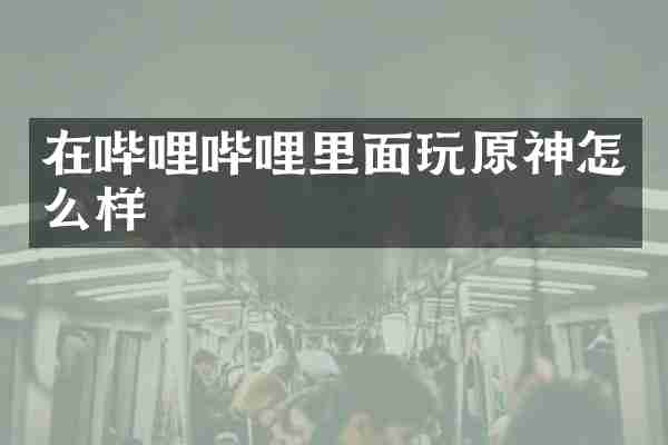 在哔哩哔哩里面玩原神怎么样