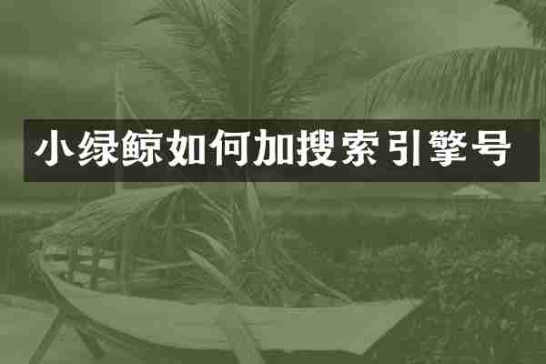 小绿鲸如何加搜索引擎号
