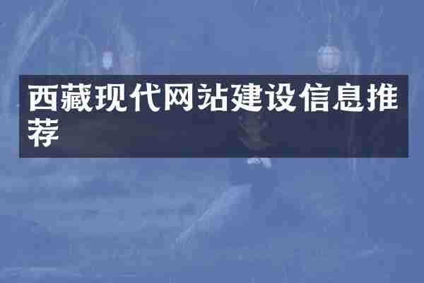 西藏现代网站建设信息推荐