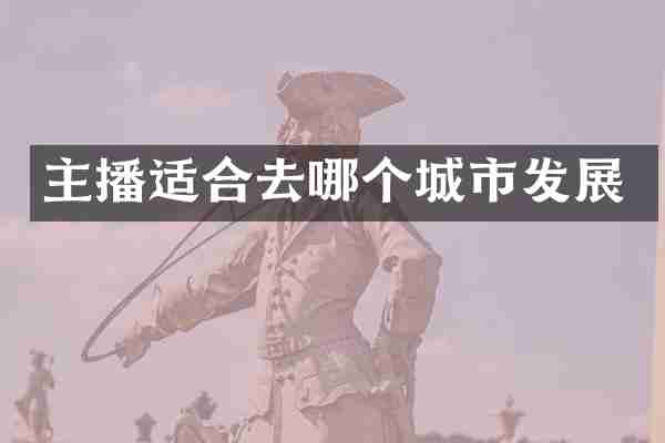 主播适合去哪个城市发展