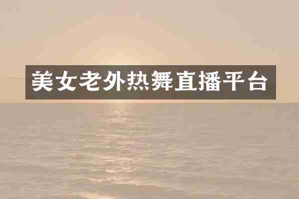 美女老外热舞直播平台