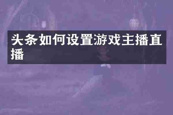 头条如何设置游戏主播直播
