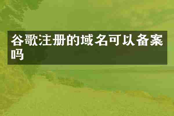 谷歌注册的域名可以备案吗