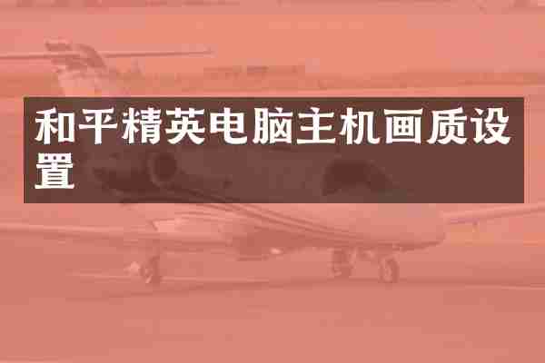 和平精英电脑主机画质设置