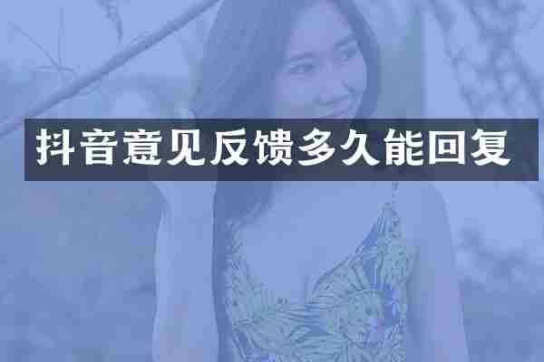 抖音意见反馈多久能回复