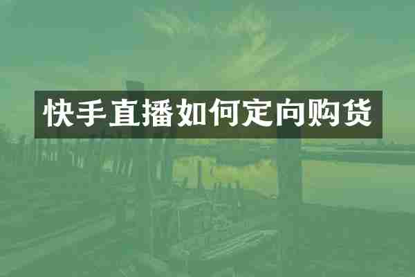 快手直播如何定向购货