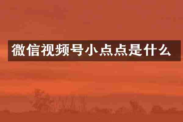 微信视频号小点点是什么