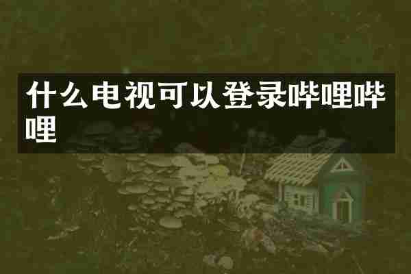 什么电视可以登录哔哩哔哩