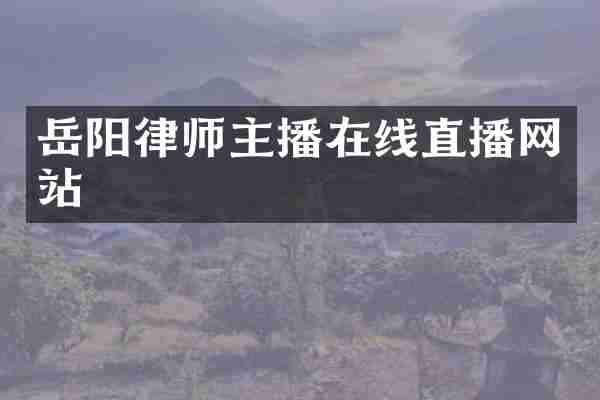 岳阳律师主播在线直播网站
