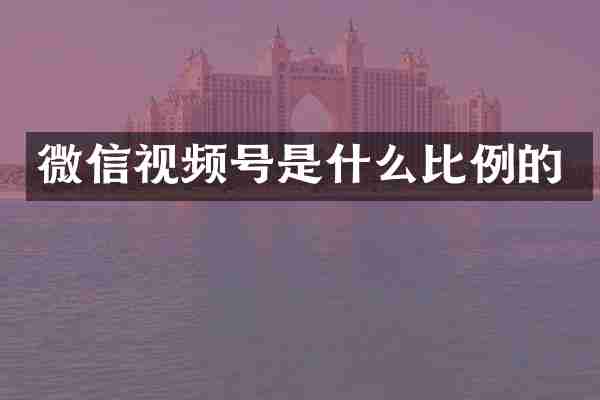 微信视频号是什么比例的