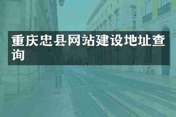 重庆忠县网站建设地址查询