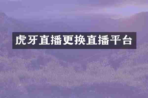 虎牙直播更换直播平台