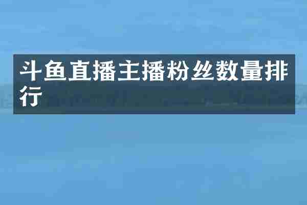 斗鱼直播主播粉丝数量排行