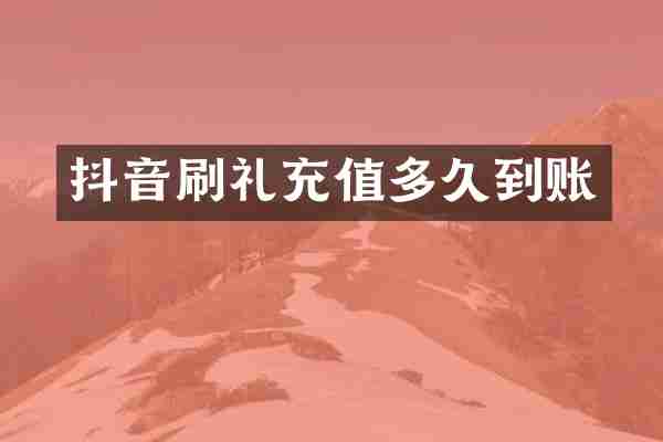 抖音刷礼充值多久到账