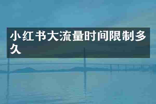 小红书大流量时间限制多久