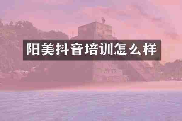 阳美抖音培训怎么样