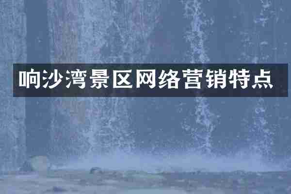 响沙湾景区网络营销特点