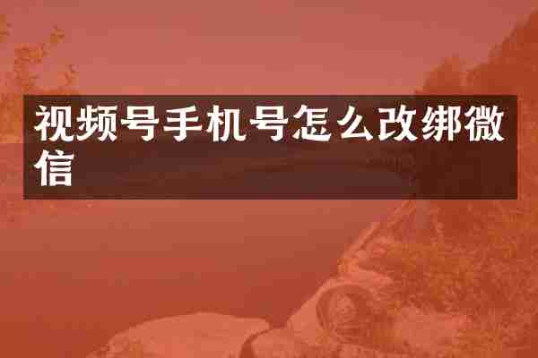 视频号手机号怎么改绑微信
