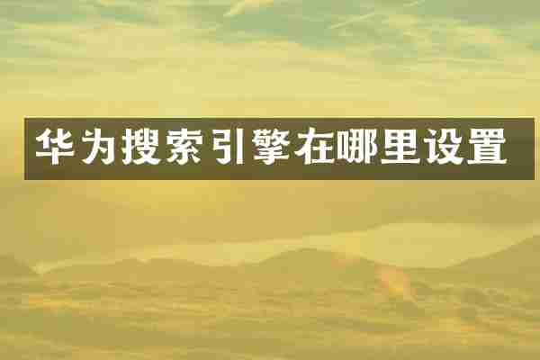 华为搜索引擎在哪里设置