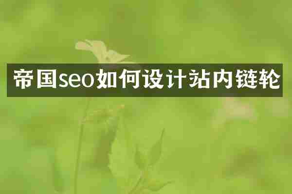 帝国seo如何设计站内链轮