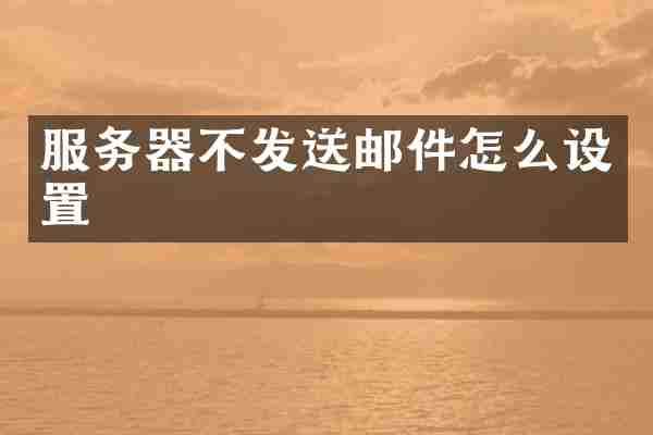 服务器不发送邮件怎么设置