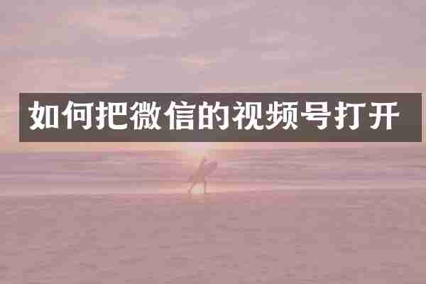 如何把微信的视频号打开
