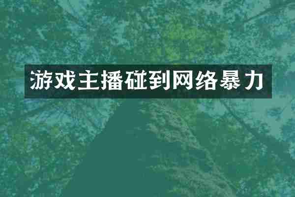 游戏主播碰到网络暴力