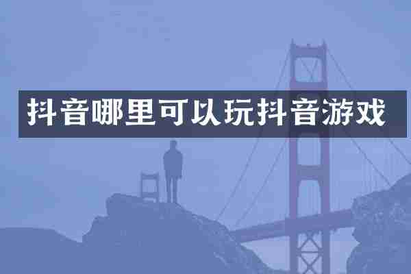 抖音哪里可以玩抖音游戏