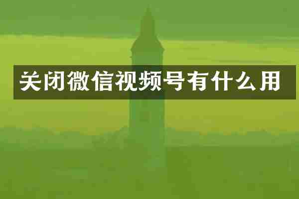 关闭微信视频号有什么用